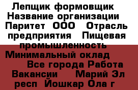 Лепщик-формовщик › Название организации ­ Паритет, ООО › Отрасль предприятия ­ Пищевая промышленность › Минимальный оклад ­ 22 000 - Все города Работа » Вакансии   . Марий Эл респ.,Йошкар-Ола г.